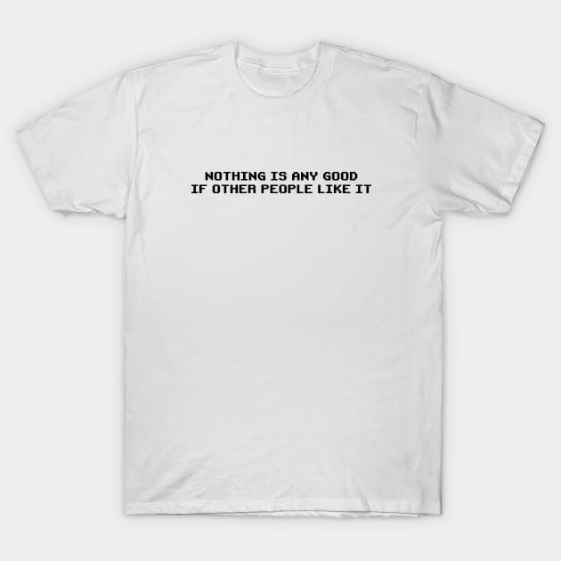 Nothing is Any Good if Other People Like It | Roy's T-Shirt from The IT Crowd | Funny Quirky T-Shirt by Everyday Inspiration